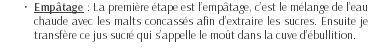 Empâtage : La première étape est l’empâtage, c’est le mélange de l’eau chaude avec les malts concassés afin d’extraire les sucres. Ensuite je transfère ce jus sucré qui s’appelle le moût dans la cuve d’ébullition. 