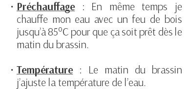 Préchauffage : En même temps je chauffe mon eau avec un feu de bois jusqu’à 85°C pour que ça soit prêt dès le matin du brassin. Température : Le matin du brassin j’ajuste la température de l’eau.