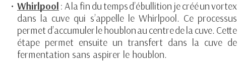 Whirlpool : A la fin du temps d’ébullition je créé un vortex dans la cuve qui s’appelle le Whirlpool. Ce processus permet d’accumuler le houblon au centre de la cuve. Cette étape permet ensuite un transfert dans la cuve de fermentation sans aspirer le houblon.