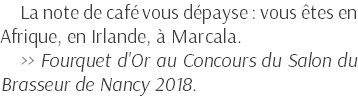 La note de café vous dépayse : vous êtes en Afrique, en Irlande, à Marcala. >> Fourquet d'Or au Concours du Salon du Brasseur de Nancy 2018.